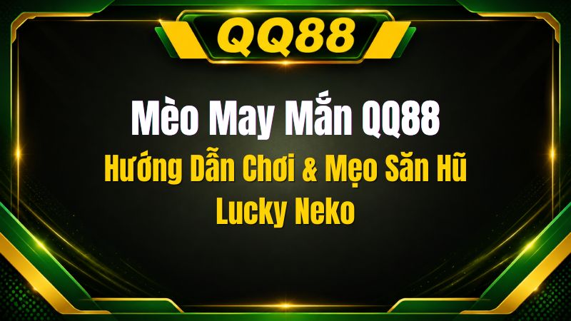 Mèo May Mắn QQ88 – Tựa Game Nổ Hũ Lucky Neko Đỉnh Cao Sảnh PG
