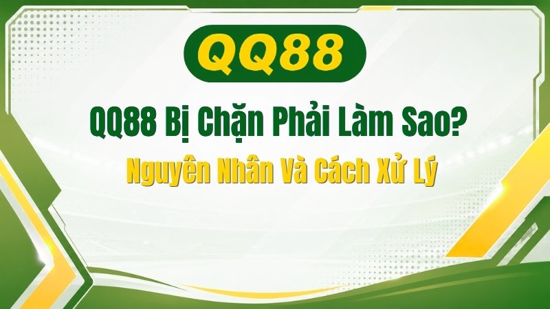 QQ88 Bị Chặn Phải Làm Sao? Nguyên Nhân Và Cách Xử Lý